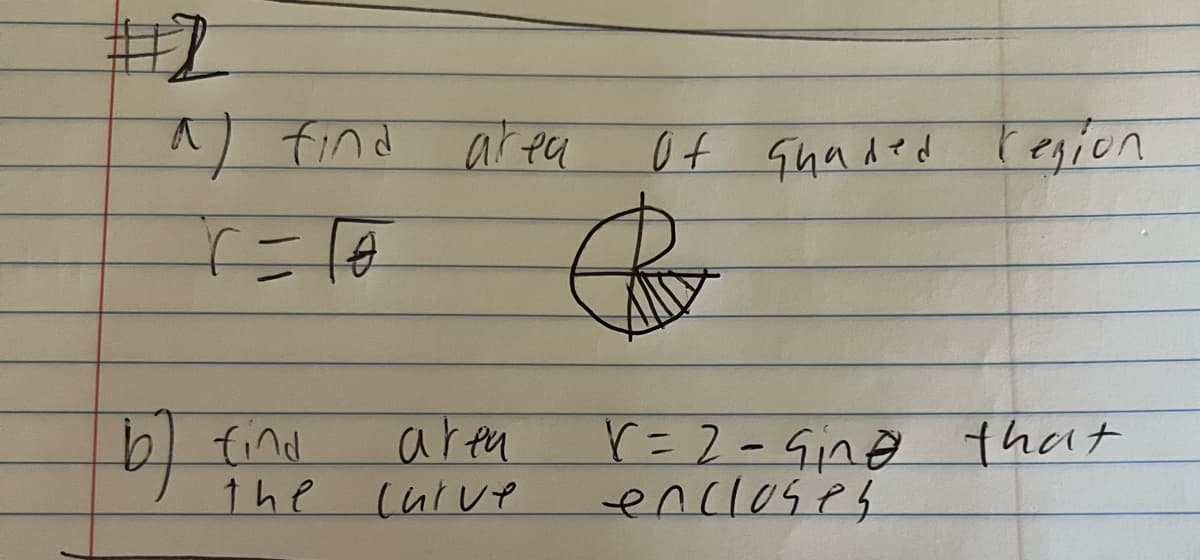 a find area
b)
find
the
area
curve
Of quaded region
r = 2 - Gin@ that
encloses