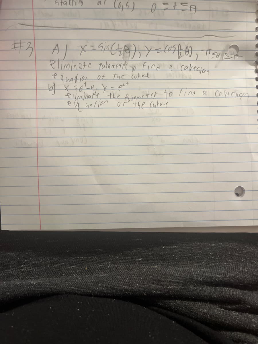 Stalting
(95) 02+SA
#3 A) X=Sin (40), Y = (as (10), 1²0 32
eliminate parameter to find a cakegian
of the curul
p²+
eliminate the Perameter to time a cartesign
equation of the curre
equation
b) x = e²_4₁₂ x =