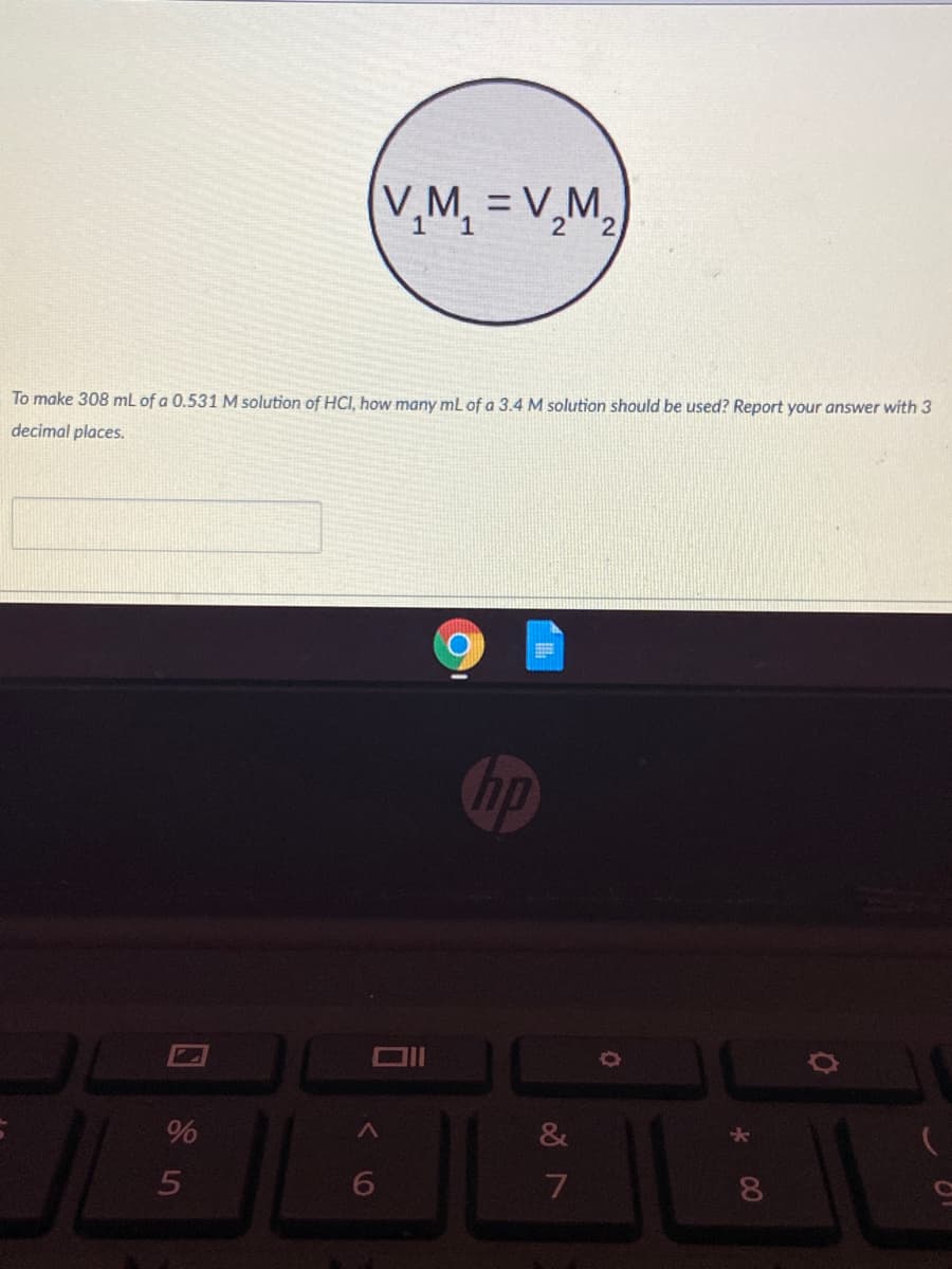 (v,M, = V,M,
2
2.
To make 308 mL of a 0.531 M solution of HCI, how many mL of a 3.4 M solution should be used? Report your answer with 3
decimal places.
hp
00
口 85
