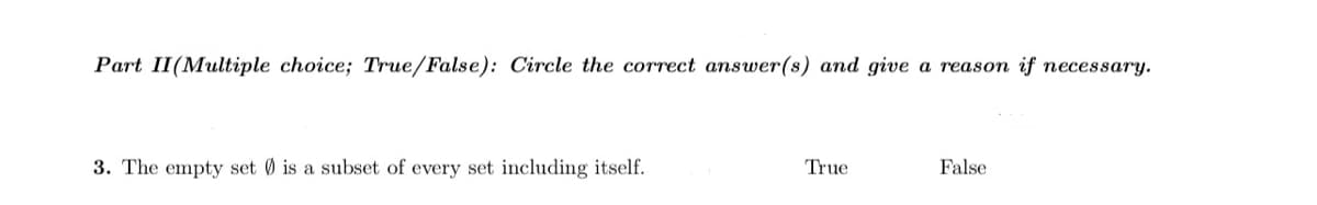 Part II(Multiple choice; True/False): Circle the correct answer(s) and give a reason if necessary.
3. The empty set 0 is a subset of every set including itself.
True
False
