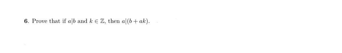 6. Prove that if alb and k E Z, then a|(b+ ak).
