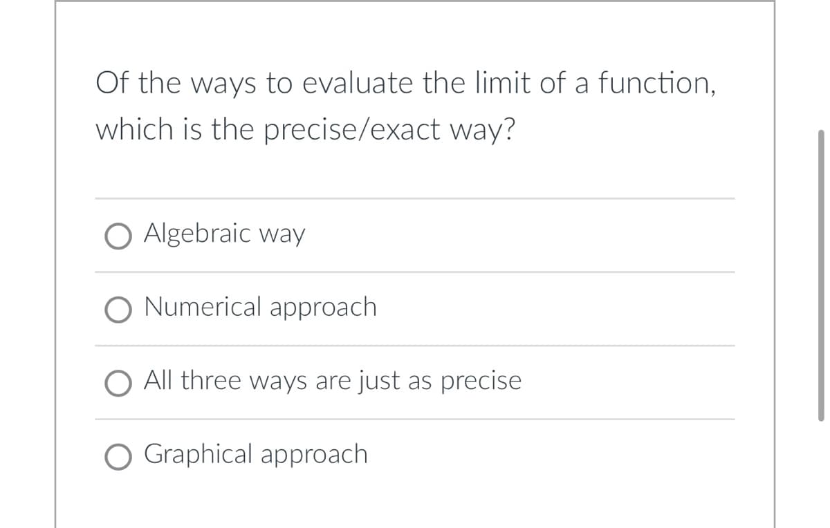 Of the ways to evaluate the limit of a function,
which is the precise/exact way?
O Algebraic way
Numerical approach
All three ways are just as precise
Graphical approach