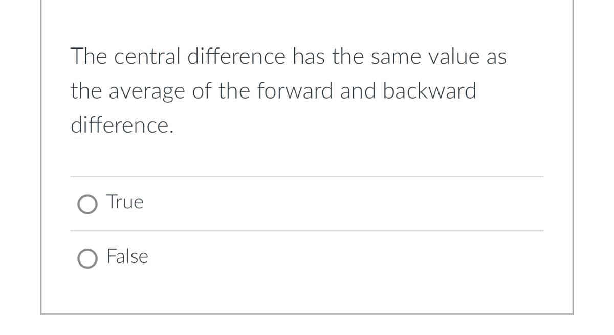 The central difference has the same value as
the average of the forward and backward
difference.
True
O False