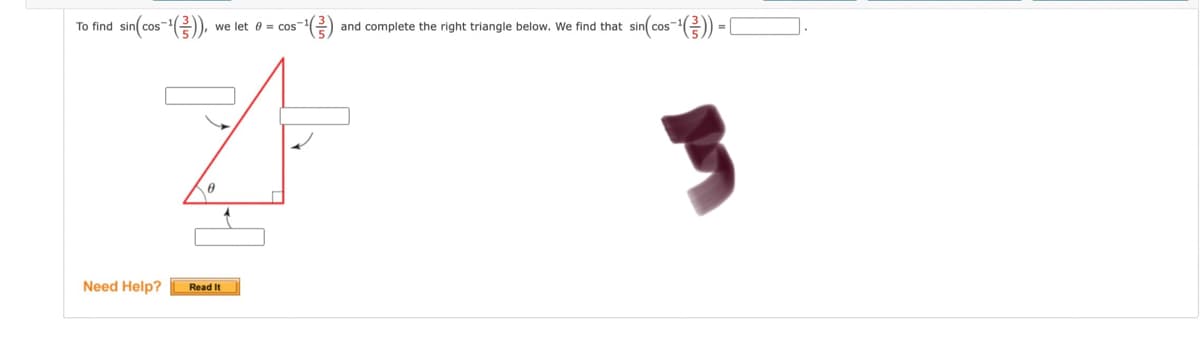 To find sin(cos-(),
-(금)
sin(cos-()) (
we let 0 = cos
and complete the right triangle below. We find that
Need Help?
Read It
