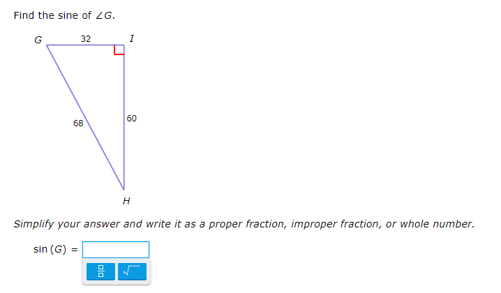 Find the sine of ZG.
G
32
I
68
60
H
Simplify your answer and write it as a proper fraction, improper fraction, or whole number.
sin (G) =
olo
