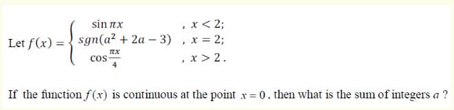 , x < 2;
sgn(a? + 2a – 3) , x = 2;
, x > 2.
sin nx
Let f(x) =
cos
cos-
If the function f(x) is continuous at the point x = 0. then what is the sum of integers a ?
