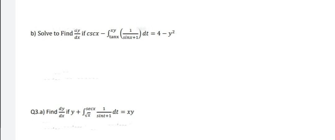 b) Solve to Find if cscx - ( ) dt = 4 - y?
dx
tanx
sinx+1,
Q3.a) Find if y + J sint+1
secx
dt = xy
