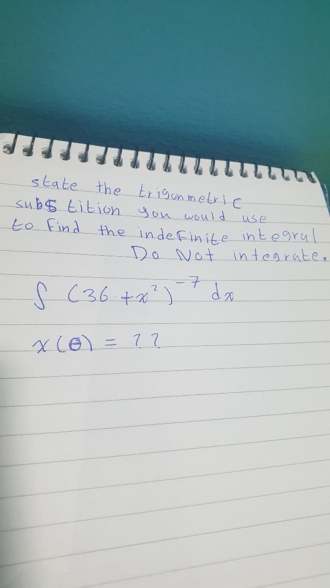 state the trigonmetri e
subs tition you would
to Find the indefinite integral
use
Do Not integrate.
=7
C (36 +x)
xce)= 7?
