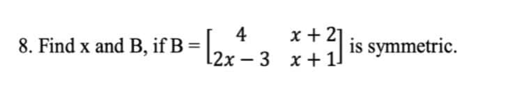 4
x + 21
8. Find x and B, if B =
is symmetric.
12х — 3
- 3
x + 1]
|
