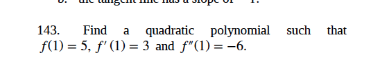 143.
Find
polynomial such
that
quadratic
f(1) = 5, f' (1) = 3 and f"(1) = -6.
a
