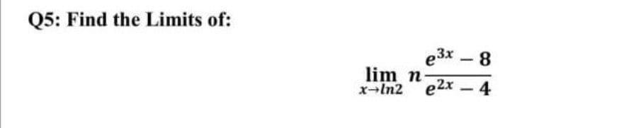 Q5: Find the Limits of:
e3x – 8
.
lim n
x-In2 e2x
e2x-4
