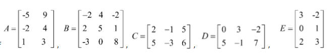 -5
9
-2 4 -2
3
-2
A = -2
B =| 2 5
E = 0
2 -1 5
C =
8
0 3 -2
5 -1 7
4
1
|1
3
-3 0
5 -3 6
|2 3
