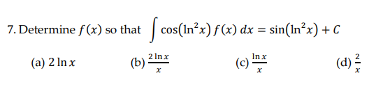 7. Determine f(x) so that
Scon
cos(In°x)f(x) dx = sin(ln²x) + C
2 Inx
(a) 2 In x
(b)
In x
(c)
(d) 2
