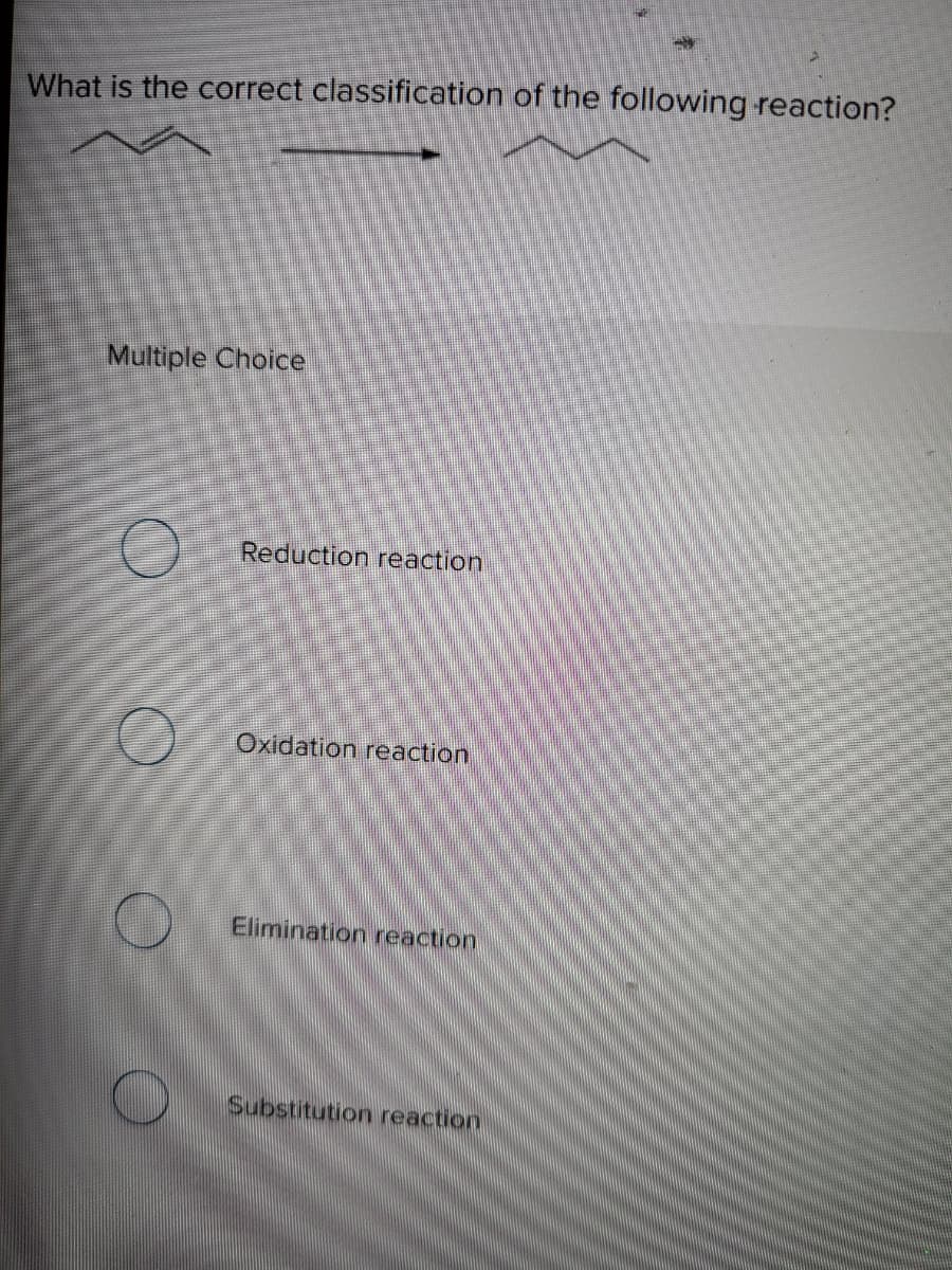 What is the correct classification of the following reaction?
Multiple Choice
Reduction reaction
Oxidation reaction
Elimination reaction
Substitution reaction
