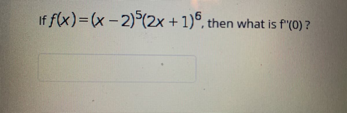 **Problem Statement:**

Given the function \( f(x) = (x - 2)^5 (2x + 1)^6 \), determine the value of \( f''(0) \).

To solve this problem on an educational website, follow these steps:

1. **Understanding the Function:**
    - The function provided is a product of two polynomials: \( (x - 2)^5 \) and \( (2x + 1)^6 \).
    - To find the second derivative \( f''(0) \), we will need to apply differentiation rules, starting with the product rule.

2. **Applying the Product Rule:**
    - The product rule states that if you have two differentiable functions, \( u(x) \) and \( v(x) \), then the derivative of their product \( u(x)v(x) \) is given by:
      \[
      [u(x)v(x)]' = u'(x)v(x) + u(x)v'(x)
      \]

3. **First Derivative Calculation:**
    - Let \( u(x) = (x - 2)^5 \) and \( v(x) = (2x + 1)^6 \).
    - Differentiating \( u(x) \) with respect to \( x \):
      \[
      u'(x) = 5(x - 2)^4
      \]
    - Differentiating \( v(x) \) with respect to \( x \):
      \[
      v'(x) = 6(2x + 1)^5 \cdot 2 = 12(2x + 1)^5
      \]
    - Using the product rule for \( f(x) \):
      \[
      f'(x) = u'(x)v(x) + u(x)v'(x)
      \]
      Which gives us:
      \[
      f'(x) = 5(x - 2)^4 (2x + 1)^6 + (x - 2)^5 12(2x + 1)^5
      \]

4. **Second Derivative Calculation:**
    - We need to apply the product rule again to each term in \( f'(x) \).
    - Let \( A = 5(x - 2)^4 (2x + 1)^6 \) and \( B = (x - 