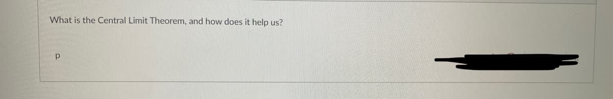 What is the Central Limit Theorem, and how does it help us?
p