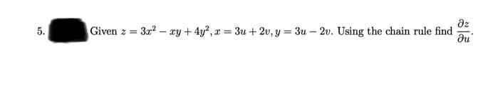 az
Given z = 3x? – xy+ 4y?, x = 3u + 2v, y = 3u – 2v. Using the chain rule find
5.
du
