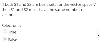 If both S1 and S2 are basis sets for the vector space V,
then S1 and S2 must have the same number of
vectors.
Select one:
True
False
