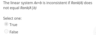 The linear system Ax=b is inconsistent if Rank(A) does
not equal Rank(A|b)
Select one:
True
False
