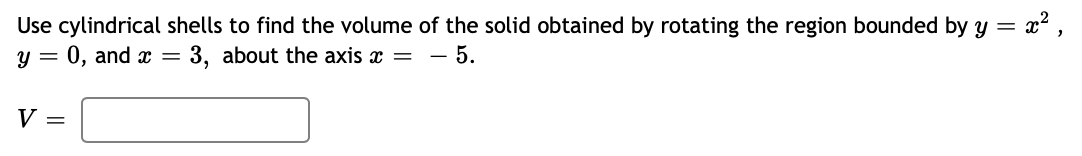 Use cylindrical shells to find the volume of the solid obtained by rotating the region bounded by y = x²,
- 5.
y = 0, and x = 3, about the axis x =
V =