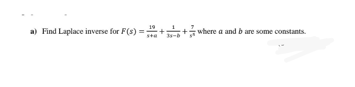 19
a) Find Laplace inverse for F(s) =
1
7
+
where a and b are some constants.
s+a
3s-b
