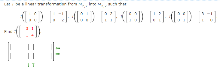 Let T be a linear transformation from M,2
into M.
such that
2,2
1 0
-1
0 2
00
1 2
-1
1
1
3 1
Find
-1 4
