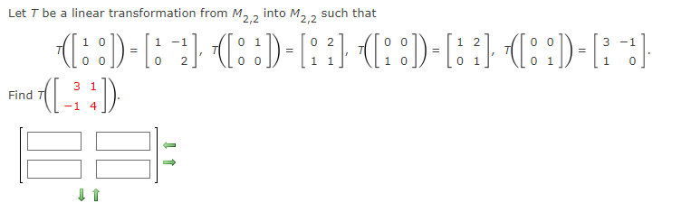 Let T be a linear transformation from M2.2
into
M2,2
such that
{(::)-[::) (::)-[:
1 0
-1
0 1
0 2
0 0
0 0
3 -1
1
0 1
3 1
Find T
-1
4
