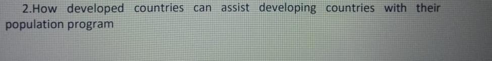 2.How developed countries can assist developing countries with their
population program
