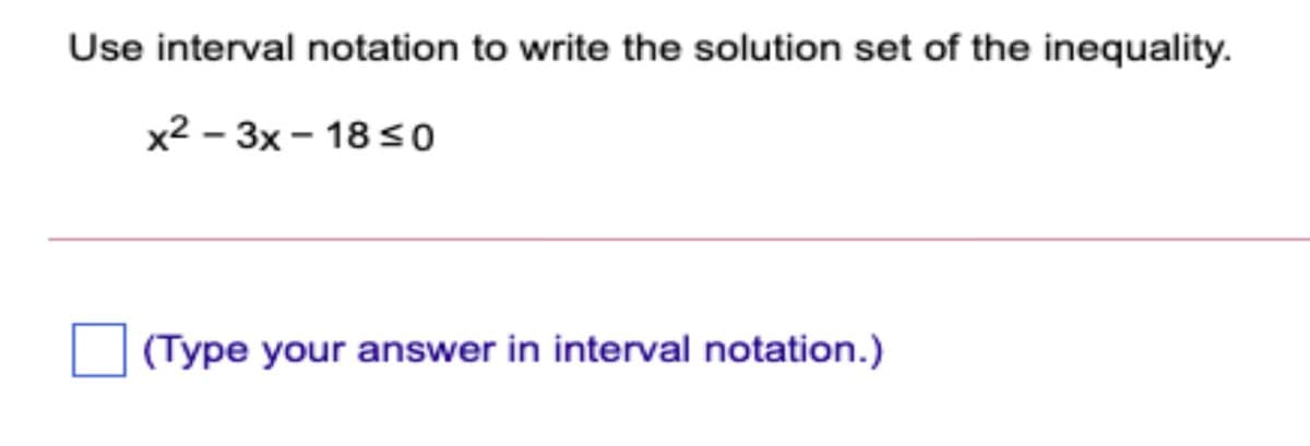 Use interval notation to write the solution set of the inequality.
x2 – 3x – 18 so
(Type your answer in interval notation.)
