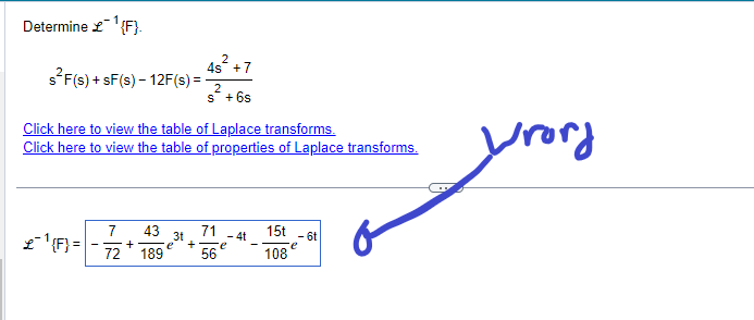 Determine £¹{F}.
s²F(s) + SF(s) - 12F(s) = -
Click here to view the table of Laplace transforms.
Click here to view the table of properties of Laplace transforms.
£¹{F}=\
7
43
+
72 189
2
4s +7
2
s + 6s
3t
+
71
56
- 4t
e
15t
108
- 6t
e
wrong