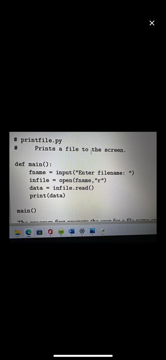 # printfile.py
#:
Prints a file to the screen.
def main():
fname
input ("Enter filename: ")
infile = open (fname,"r")
data = infile.read()
print (data)
main()
the ner fom n Gla nama nn
