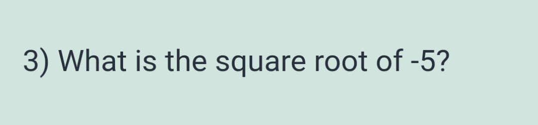 3) What is the square root of -5?
