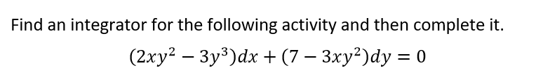 Find an integrator for the following activity and then complete it.
(2.xy² – 3y³)dx + (7 – 3xy²)dy = 0
