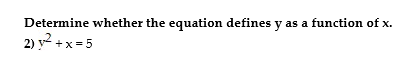 Determine whether the equation defines y as a function of x.
2) y2 + x = 5
