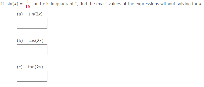 1
If sin(x) =
and x is in quadrant I, find the exact values of the expressions without solving for x.
16
(a) sin(2x)
(b) cos(2x)
(c) tan(2x)
