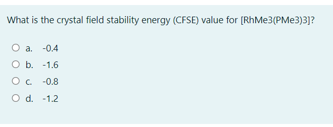 What is the crystal field stability energy (CFSE) value for [RhMe3(PMe3)3]?
О а.
-0.4
O b. -1.6
Ос.
-0.8
O d. -1.2
