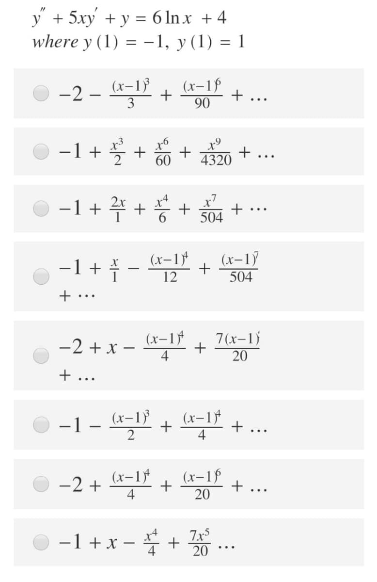 y + 5xy + y = 6 lnx + 4
where y (1) = -1, y (1) = 1
-2 – (x-1}
3
(x-1ý
+ ...
90
-1 + 5 +
4320
+ ...
60
-1 + 4
x7
+
504
..
-1 + *
(x-1
(x-1ỹ
504
12
...
-2 +x - r-1) +
-2 + x –
7(x-1)
20
4
+ ...
-1 - (x-1)}
+ -17 + ..
(x-1
(x-1ý
+ ...
20
-1 + x - * + ..
20
+
