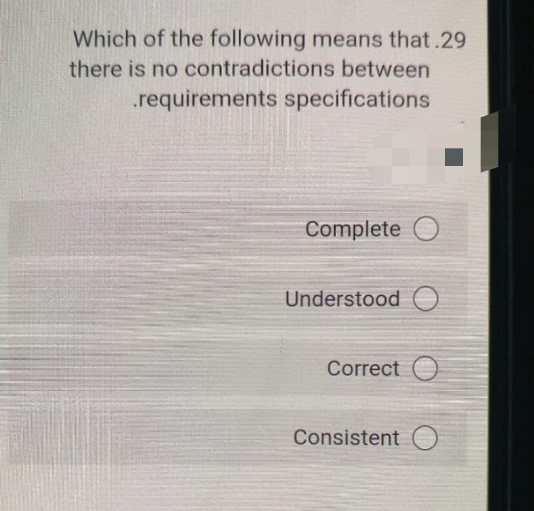 Which of the following means that.29
there is no contradictions between
.requirements specifications
Complete O
Understood O
Correct O
Consistent O
