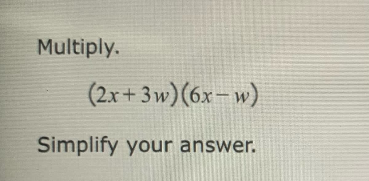 Multiply.
(2x+3w)(6x-w)
Simplify your answer.
