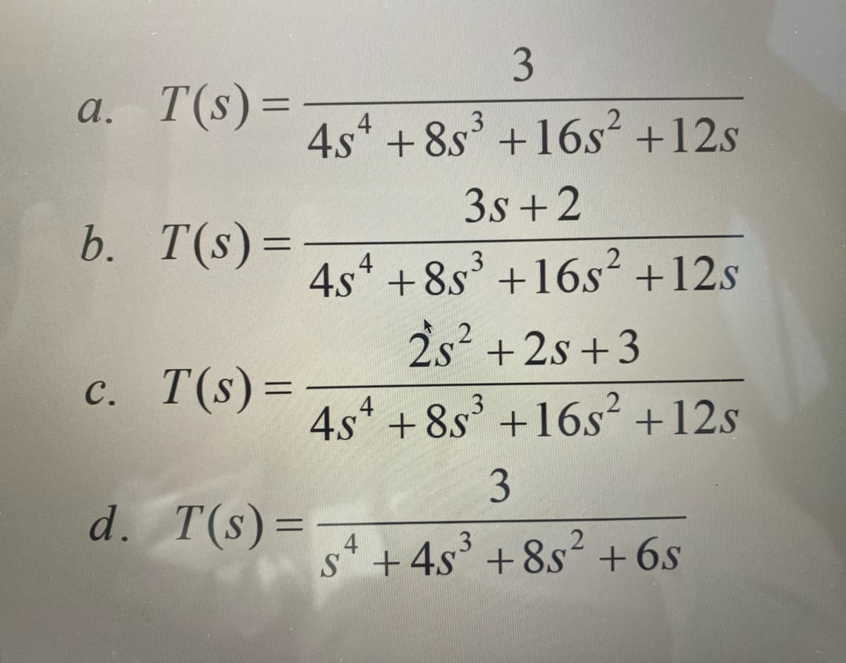 3
a. T(s)=
4s* + 8s +16s² +12s
3s +2
b. T(s)=
4.s* +8s' +16s² +12s
2s +2s +3
с. Т(s) %—
4s* + 8s' +16s² +12s
d. T(s)=
4
3
2
s* +4s' +8s² +6s
