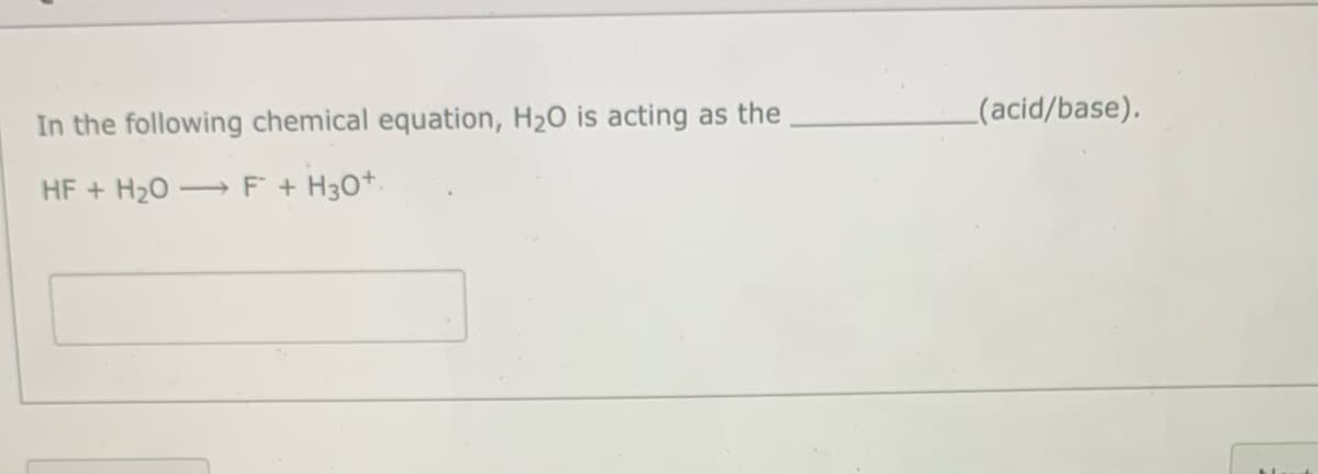 _(acid/base).
In the following chemical equation, H20 is acting as the
HF + H20 → F + H3O*.
