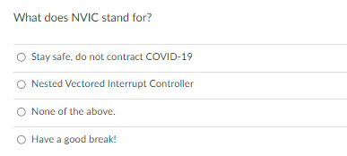 What does NVIC stand for?
Stay safe, do not contract COVID-19
Nested Vectored Interrupt Controller
None of the above.
O Have a good break!