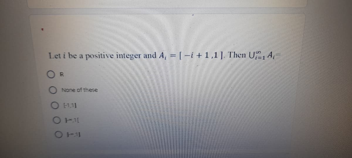 Let i be a positive integer and A, = [-i+ 1,1]. Then U,4,-
O R
None of these
[-1,1]
