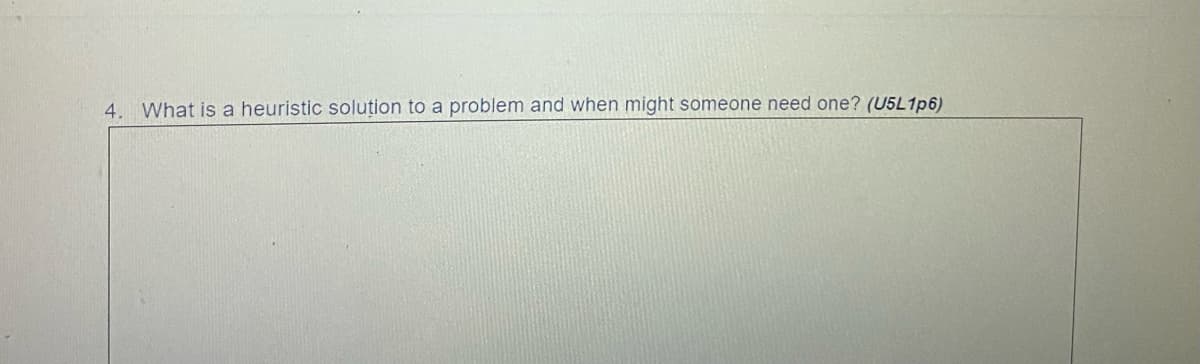 4. What is a heuristic solution to a problem and when might someone need one? (U5L1p6)
