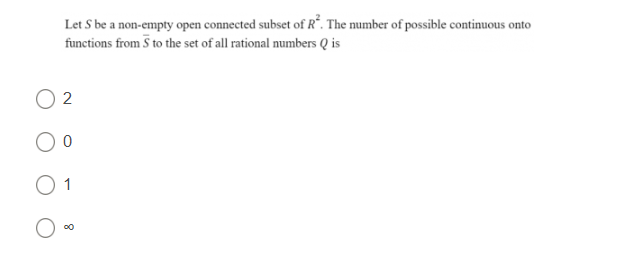 Let S be a non-empty open connected subset of R². The number of possible continuous onto
functions from 5 to the set of all rational numbers Qis
02
O o
01
00