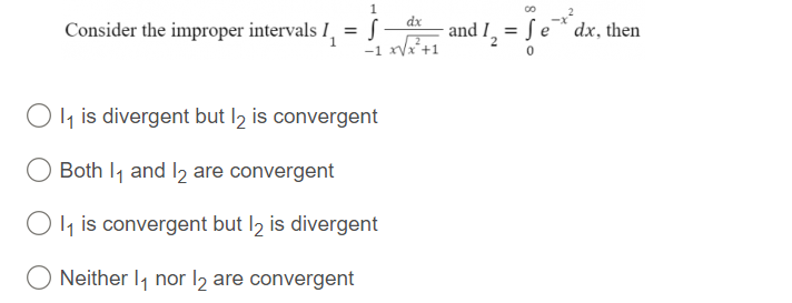 Consider the improper intervals I
=
1
dx
S
-1 x√√x²+1
1₁ is divergent but l2 is convergent
Both 1₁ and 1₂ are convergent
1₁ is convergent but l2 is divergent
Neither 1₁ nor 12 are convergent
and 1₂
=
Se
dx, then