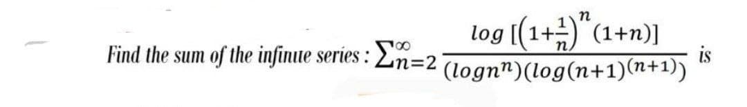 log [(1+1)(1+n)]
(lognn) (log(n+1)(n+1))
18
Find the sum of the infinue series: n=21
is