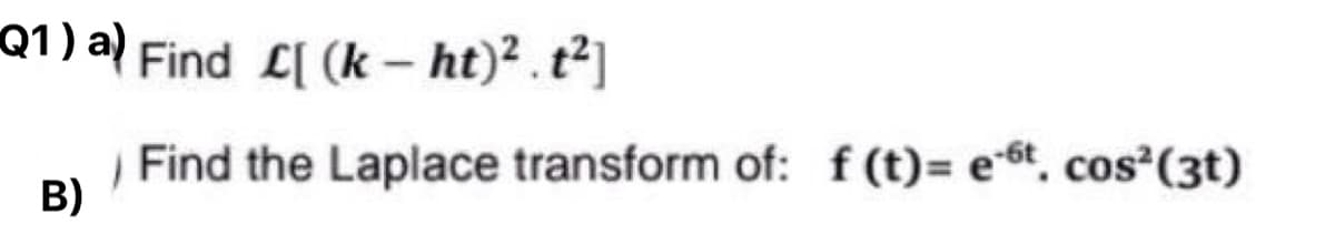 Q1) a) Find £[ (k - ht)².t²]
B)
Find the Laplace transform of: f(t)= et, cos² (3t)