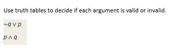 Use truth tables to decide if each argument is valid or invalid.
pag
