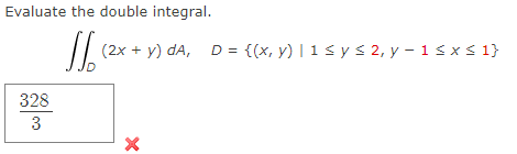 Evaluate the double integral.
(2x + y) dA, D = {(x, y) | 1 s y s 2, y – 1sx s 1}
328
3.
